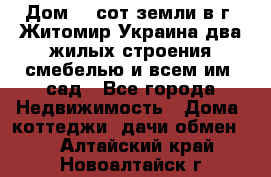 Дом 28 сот земли в г. Житомир Украина два жилых строения смебелью и всем им.,сад - Все города Недвижимость » Дома, коттеджи, дачи обмен   . Алтайский край,Новоалтайск г.